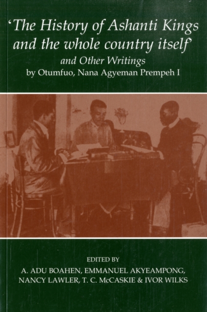 'The History of Ashanti Kings and the Whole Country Itself' and Other Writings, by Otumfuo, Nana Agyeman Prempeh I - Agyeman|akyeampong Prempeh