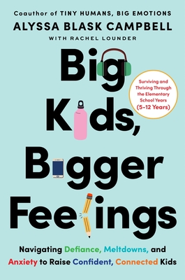 Big Kids, Bigger Feelings: Navigating Defiance, Meltdowns, and Anxiety to Raise Confident, Connected Kids - Alyssa Blask Campbell