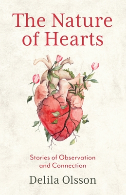 The Nature of Hearts: Stories of Observation and Connection - Delila Olsson