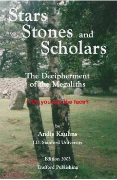 Stars, Stones and Scholars: The Decipherment of the Megaliths as an Ancient Survey of the Earth by Astronomy - Andis Kaulins