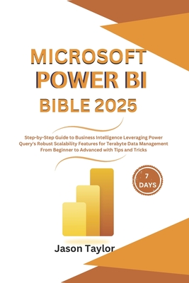 Microsoft Power BI Bible: Step-by-Step Guide to Business Intelligence Leveraging Power Query's Robust Scalability Features for Terabyte Data Man - Jason Taylor