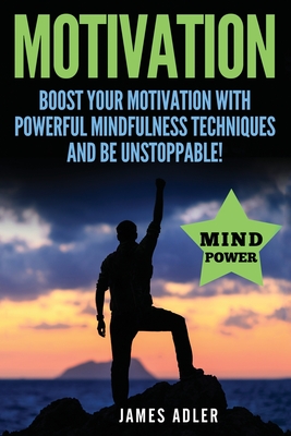 Motivation: Boost Your Motivation with Powerful Mindfulness Techniques and Be Unstoppable - Adler James