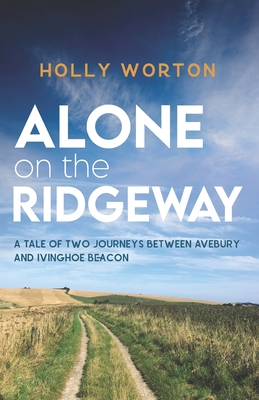 Alone on the Ridgeway: A Tale of Two Journeys Between Avebury and Ivinghoe Beacon - Holly Worton