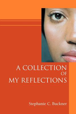 A Collection of My Reflections - Stephanie C. Buckner