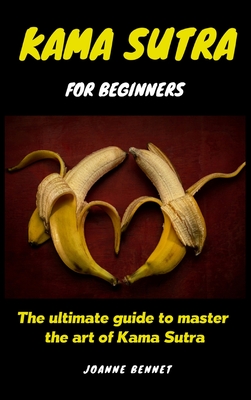Kama Sutra for beginners: The ultimate guide to master the art of Kama Sutra - Joanne Bennet
