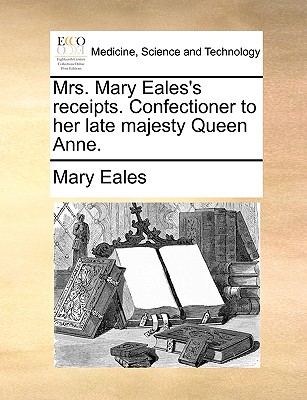 Mrs. Mary Eales's Receipts. Confectioner to Her Late Majesty Queen Anne. - Mary Eales