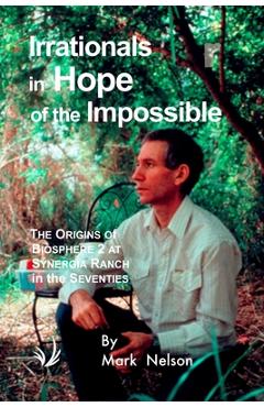 Poza produsului Irrationals in Hope of the Impossible: The Origins of Biosphere 2 at Synergia Ranch in the Seventies - Mark Nelson