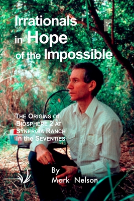 Irrationals in Hope of the Impossible: The Origins of Biosphere 2 at Synergia Ranch in the Seventies - Mark Nelson