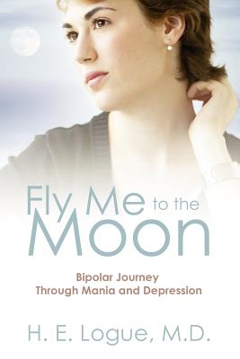 Fly Me To The Moon: Bipolar Journey through Mania and Depression - H. E. Logue