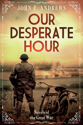 Our Desperate Hour - Novels of the Great War - John F. Andrews