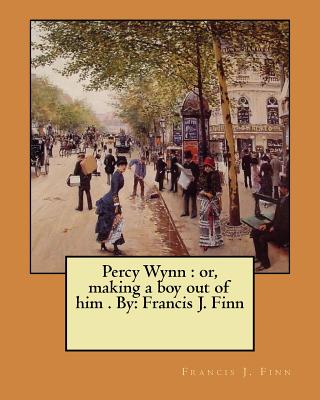 Percy Wynn: or, making a boy out of him . By: Francis J. Finn - Francis J. Finn