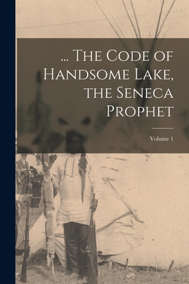 ... The Code of Handsome Lake, the Seneca Prophet; Volume 1 - 1735-1815 Handsome Lake