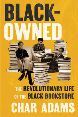 Black-Owned: The Revolutionary Life of the Black Bookstore - Char Adams
