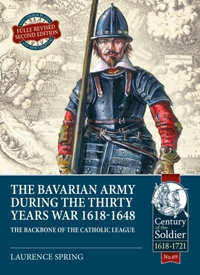 The Bavarian Army During the Thirty Years War, 1618-1648: The Backbone of the Catholic League - Laurence Spring