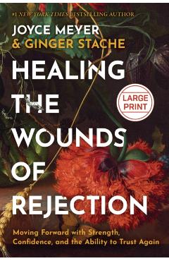 Healing the Wounds of Rejection: Moving Forward with Strength, Confidence, and the Ability to Trust Again - Joyce Meyer