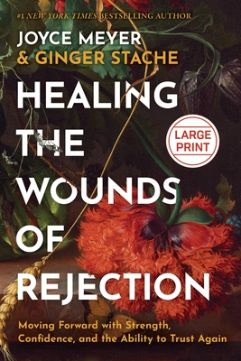 Healing the Wounds of Rejection: Moving Forward with Strength, Confidence, and the Ability to Trust Again - Joyce Meyer