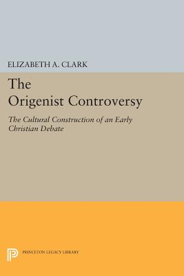 The Origenist Controversy: The Cultural Construction of an Early Christian Debate - Elizabeth A. Clark