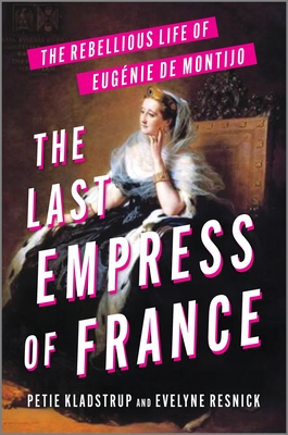The Last Empress of France: The Rebellious Life of Eugénie de Montijo - Petie Kladstrup