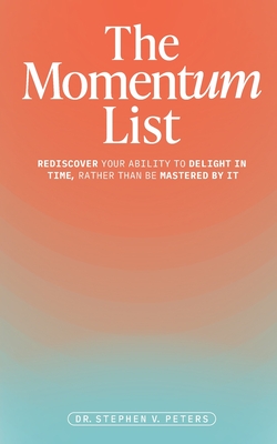 The Momentum List: Rediscover Your Ability to Delight in Time, Rather Than Be Mastered by It - Stephen Peters