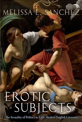 Erotic Subjects: The Sexuality of Politics in Early Modern English Literature - Melissa E. Sanchez