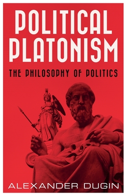 Political Platonism: The Philosophy of Politics - Alexander Dugin