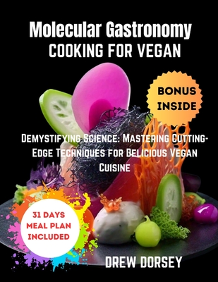 Molecular Gastronomy Cooking for Vegan: Demystifying Science: mastering cutting-edge techniques for delicious vegan cuisine - Drew Dorsey