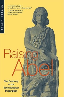 Raising Abel The Recovery of the Eschatological Imagination - James Alison