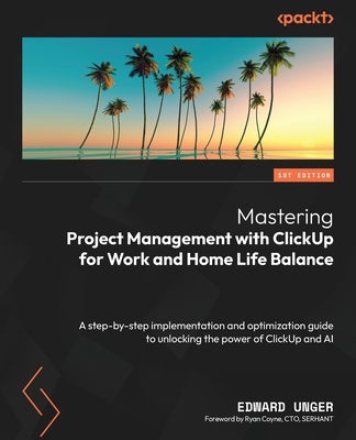 Mastering Project Management with ClickUp for Work and Home Life Balance: A step-by-step implementation and optimization guide to unlocking the power - Edward Unger