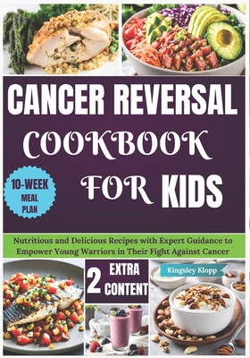 Cancer Reversal Cookbook for Kids: Nutritious and Delicious Recipes with Expert Guidance to Empower Young Warriors in Their Fight Against Cancer - Kingsley Klopp