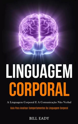 Linguagem Corporal: A linguagem corporal e a comunicação não verbal (Guia para analisar comportamentos da linguagem corporal) - Bill Eady