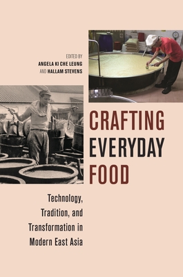 Crafting Everyday Food: Technology, Tradition, and Transformation in Modern East Asia - Angela Ki Che Leung
