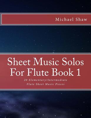 Sheet Music Solos For Flute Book 1: 20 Elementary/Intermediate Flute Sheet Music Pieces - Michael Shaw