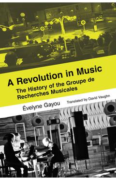 Coperta cărții 'A Revolution in Music: The History of the Groupe de Recherches Musicales - Évelyne Gayou'