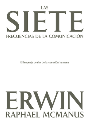 Las Siete Frecuencias de la Comunicación: El Lenguaje Oculto de la Conexión Humana - Erwin Raphael Mcmanus