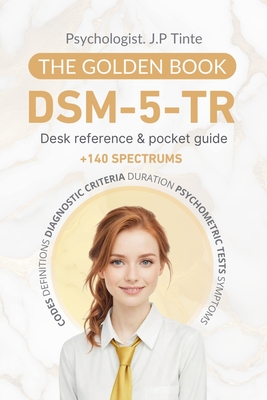DSM 5 TR Desk Reference & Pocket Guide The Golden Book: +140 Spectrums - Codes, Definitions, Diagnostic Criteria, Duration, Psychometric Tests, Sympto - J. P. Tinte