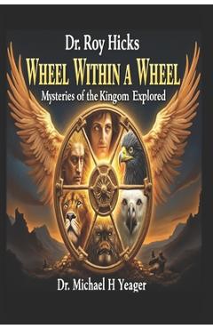 Poza produsului Dr. Roy Hicks - Wheel Within a Wheel: Mysteries of the Kingdom Explored - Michael H. Yeager