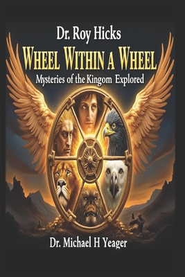 Dr. Roy Hicks - Wheel Within a Wheel: Mysteries of the Kingdom Explored - Michael H. Yeager