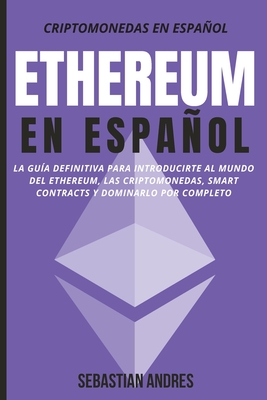 Ethereum en Español: La guía definitiva para introducirte al mundo del Ethereum, las Criptomonedas, Smart Contracts y dominarlo por complet - Sebastian Andres