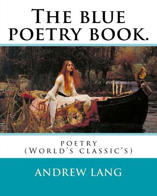 The blue poetry book. Edited By: Andrew Lang, illustrations By: H. J. Ford(1860-1941), and By: Lancelot Speed (1860-1931): poetry (World's classic's) - H. J. Ford