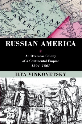 Coperta cărții 'Russian America: An Overseas Colony of a Continental Empire, 1804-1867 - Ilya Vinkovetsky'