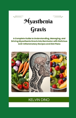 Myasthenia Gravis: A Complete Guide to Understanding, Managing, and Driving Myasthenia Gravis into Remission with Delicious Anti-Inflamma - Kelvin Dino