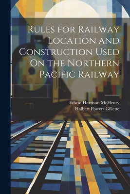 Rules for Railway Location and Construction Used On the Northern Pacific Railway - Halbert Powers Gillette