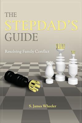 The Stepdad's Guide: Resolving Family Conflict - S. James Wheeler