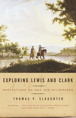 Exploring Lewis and Clark: Reflections on Men and Wilderness - Thomas P. Slaughter
