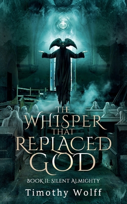 The Whisper that Replaced God Part II: Silent Almighty - Timothy Wolff