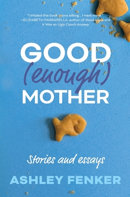 Good (Enough) Mother: Stories and Essays - Ashley Fenker