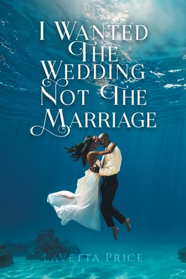 I Wanted The Wedding Not The Marriage - Lavetta Price