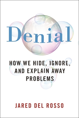 Denial: How We Hide, Ignore, and Explain Away Problems - Jared Del Rosso