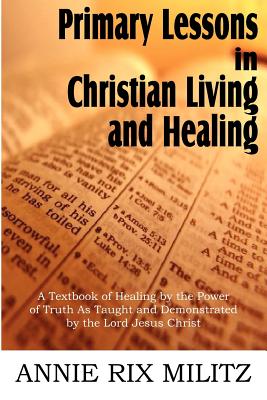 Primary Lessons in Christian Living and Healing - Annie Rix Militz