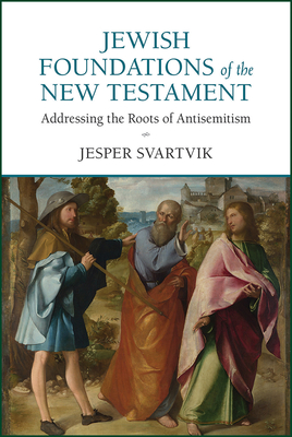 Jewish Foundations of the New Testament: Addressing the Roots of Antisemitism - Jesper Svartvik